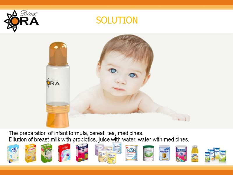 SOLUTION The preparation of infant formula, cereal, tea, medicines.  Dilution of breast milk